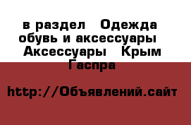  в раздел : Одежда, обувь и аксессуары » Аксессуары . Крым,Гаспра